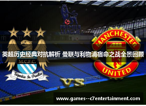 英超历史经典对抗解析 曼联与利物浦宿命之战全景回顾 英超历史经典对抗解析 曼联与利物浦宿命之战全景回顾