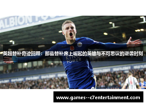 英超替补奇迹回顾:那些替补席上崛起的英雄与不可思议的逆袭时刻 英超替补奇迹回顾:那些替补席上崛起的英雄与不可思议的逆袭时刻