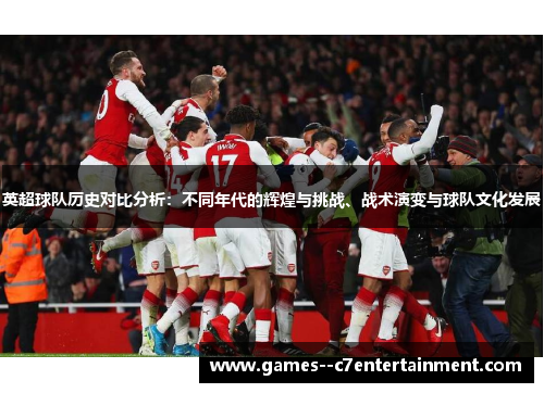 英超球队历史对比分析:不同年代的辉煌与挑战、战术演变与球队文化发展 英超球队历史对比分析:不同年代的辉煌与挑战、战术演变与球队文化发展