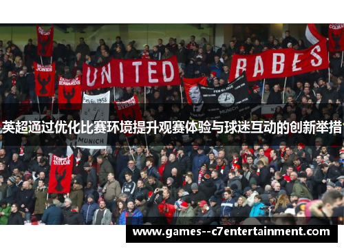 英超通过优化比赛环境提升观赛体验与球迷互动的创新举措 英超通过优化比赛环境提升观赛体验与球迷互动的创新举措