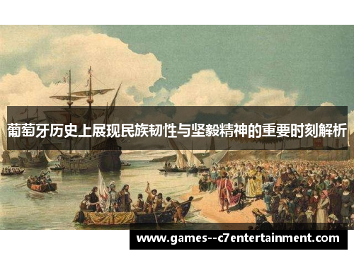 葡萄牙历史上展现民族韧性与坚毅精神的重要时刻解析