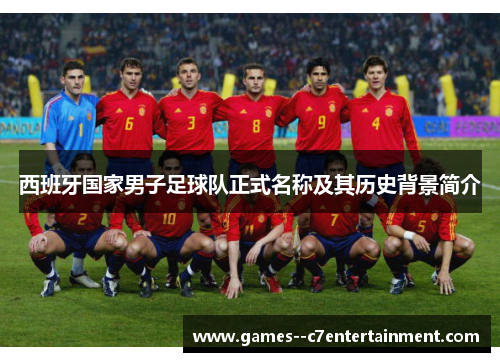 西班牙国家男子足球队正式名称及其历史背景简介 西班牙国家男子足球队正式名称及其历史背景简介