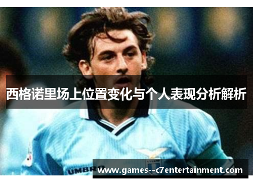 西格诺里场上位置变化与个人表现分析解析