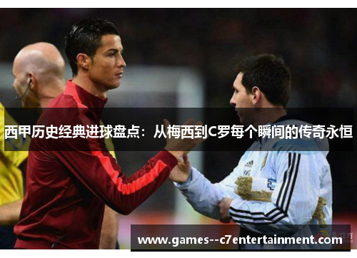 西甲历史经典进球盘点:从梅西到C罗每个瞬间的传奇永恒 西甲历史经典进球盘点:从梅西到C罗每个瞬间的传奇永恒