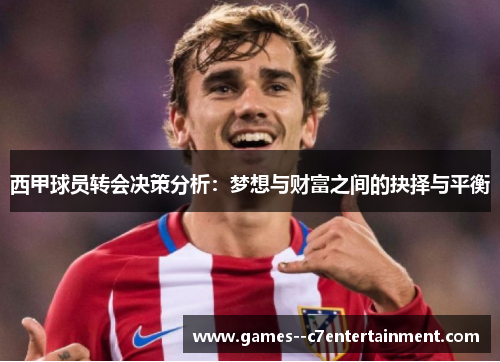 西甲球员转会决策分析:梦想与财富之间的抉择与平衡 西甲球员转会决策分析:梦想与财富之间的抉择与平衡