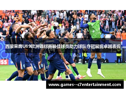西蒙荣膺U19欧洲锦标赛最佳球员助力球队夺冠展现卓越表现 西蒙荣膺U19欧洲锦标赛最佳球员助力球队夺冠展现卓越表现