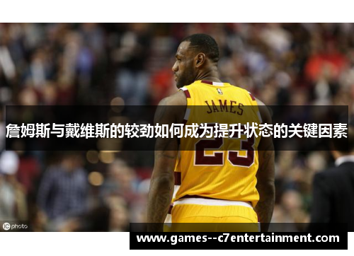 詹姆斯与戴维斯的较劲如何成为提升状态的关键因素