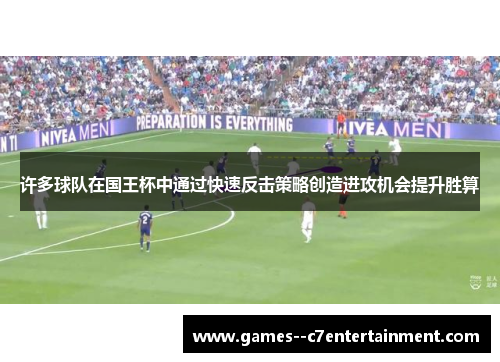 许多球队在国王杯中通过快速反击策略创造进攻机会提升胜算 许多球队在国王杯中通过快速反击策略创造进攻机会提升胜算
