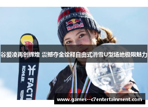 谷爱凌再创辉煌 震撼夺金诠释自由式滑雪U型场地极限魅力 谷爱凌再创辉煌 震撼夺金诠释自由式滑雪U型场地极限魅力