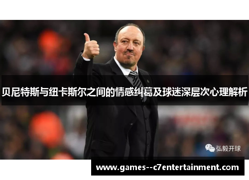 贝尼特斯与纽卡斯尔之间的情感纠葛及球迷深层次心理解析