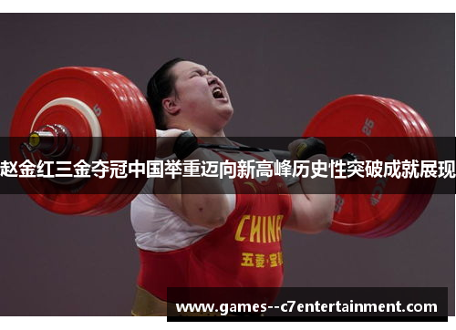 赵金红三金夺冠中国举重迈向新高峰历史性突破成就展现 赵金红三金夺冠中国举重迈向新高峰历史性突破成就展现