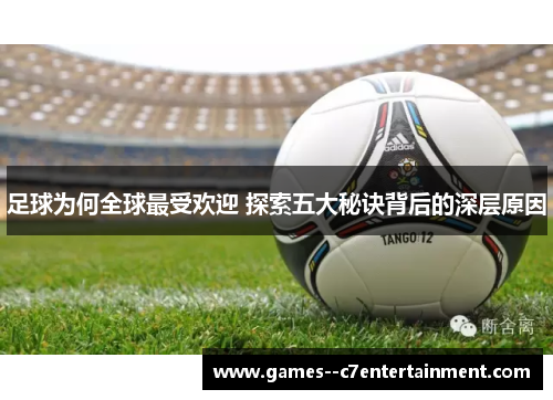 足球为何全球最受欢迎 探索五大秘诀背后的深层原因 足球为何全球最受欢迎 探索五大秘诀背后的深层原因