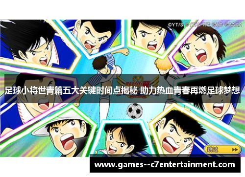 足球小将世青篇五大关键时间点揭秘 助力热血青春再燃足球梦想