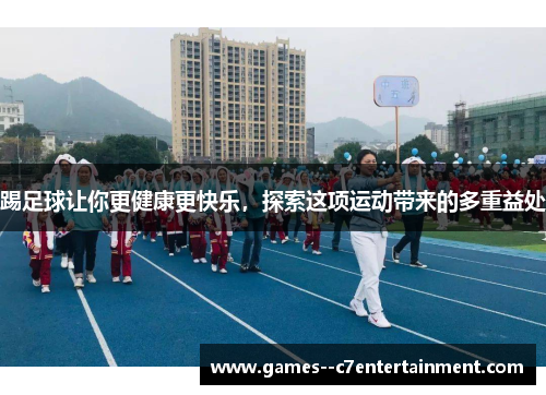 踢足球让你更健康更快乐,探索这项运动带来的多重益处 踢足球让你更健康更快乐,探索这项运动带来的多重益处