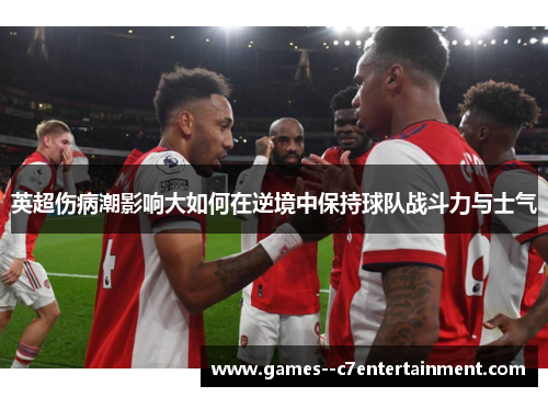 英超伤病潮影响大如何在逆境中保持球队战斗力与士气 英超伤病潮影响大如何在逆境中保持球队战斗力与士气