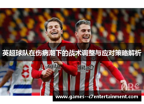 英超球队在伤病潮下的战术调整与应对策略解析 英超球队在伤病潮下的战术调整与应对策略解析