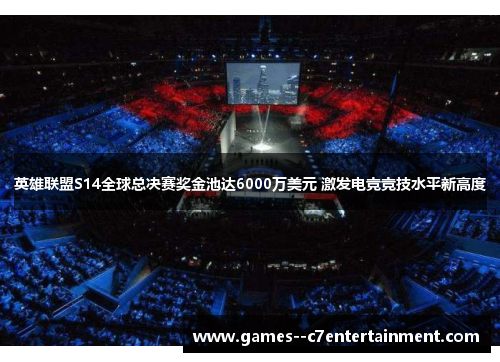英雄联盟S14全球总决赛奖金池达6000万美元 激发电竞竞技水平新高度