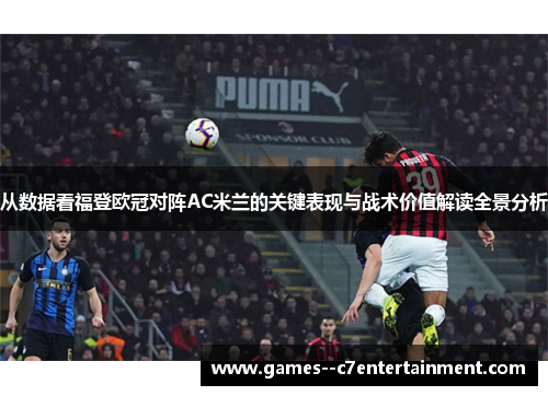从数据看福登欧冠对阵AC米兰的关键表现与战术价值解读全景分析