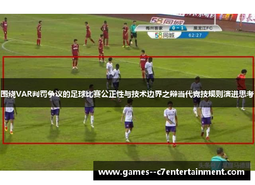 围绕VAR判罚争议的足球比赛公正性与技术边界之辩当代竞技规则演进思考
