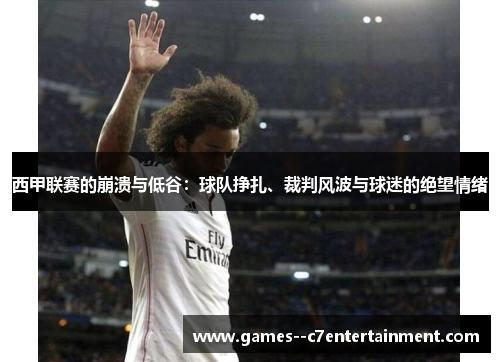 西甲联赛的崩溃与低谷：球队挣扎、裁判风波与球迷的绝望情绪