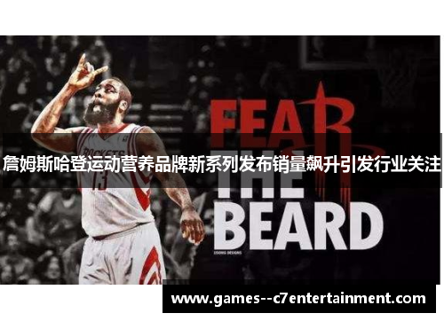 詹姆斯哈登运动营养品牌新系列发布销量飙升引发行业关注