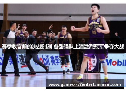 赛季收官前的决战时刻 各路强队上演激烈冠军争夺大战