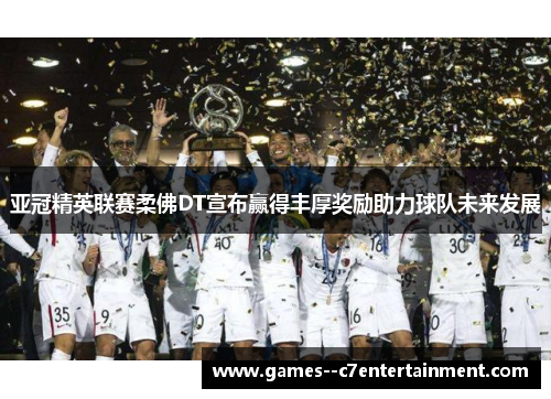 亚冠精英联赛柔佛DT宣布赢得丰厚奖励助力球队未来发展