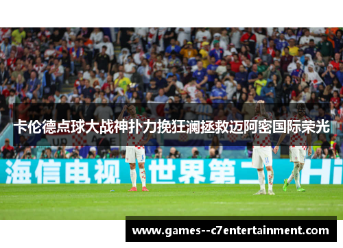 卡伦德点球大战神扑力挽狂澜拯救迈阿密国际荣光