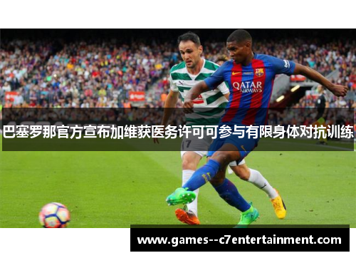 巴塞罗那官方宣布加维获医务许可可参与有限身体对抗训练