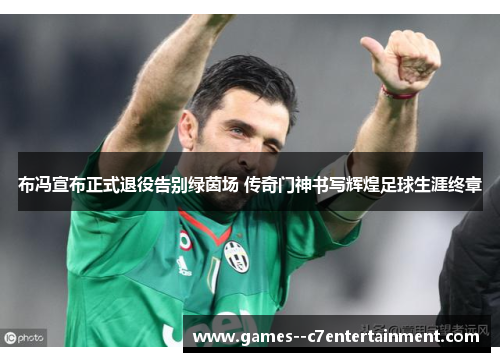 布冯宣布正式退役告别绿茵场 传奇门神书写辉煌足球生涯终章