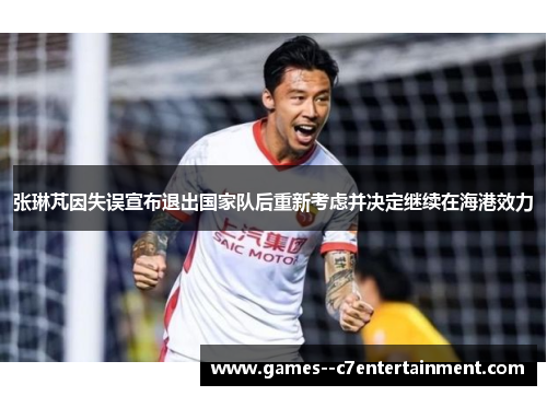 张琳芃因失误宣布退出国家队后重新考虑并决定继续在海港效力