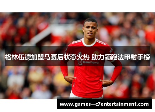 格林伍德加盟马赛后状态火热 助力领跑法甲射手榜