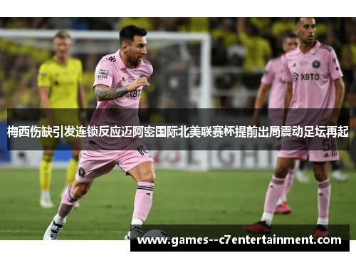 梅西伤缺引发连锁反应迈阿密国际北美联赛杯提前出局震动足坛再起