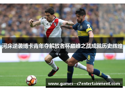 河床逆袭博卡青年夺解放者杯巅峰之战成就历史辉煌