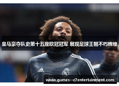 皇马豪夺队史第十五座欧冠冠军 展现足球王朝不朽辉煌