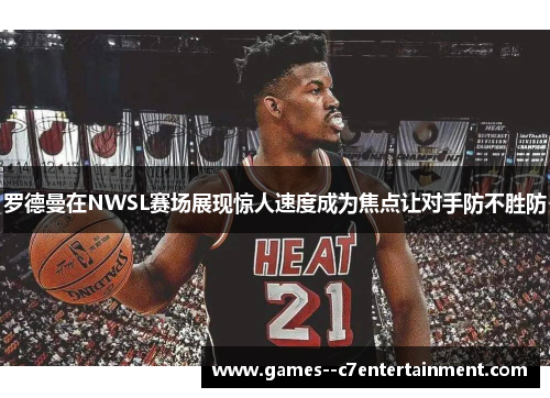 罗德曼在NWSL赛场展现惊人速度成为焦点让对手防不胜防