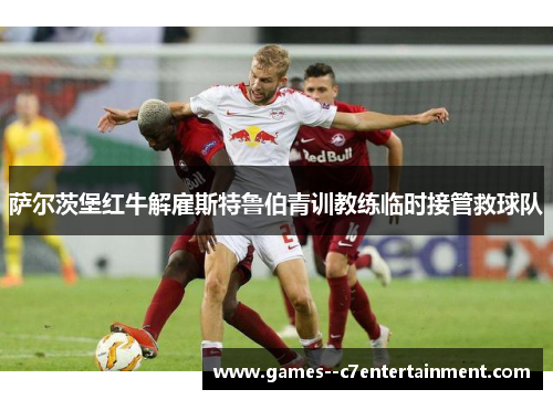 萨尔茨堡红牛解雇斯特鲁伯青训教练临时接管救球队