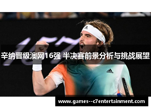 辛纳晋级澳网16强 半决赛前景分析与挑战展望