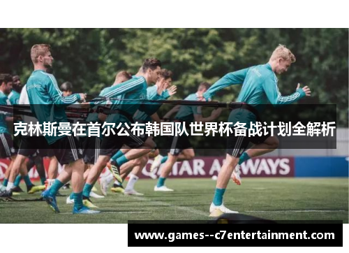 克林斯曼在首尔公布韩国队世界杯备战计划全解析