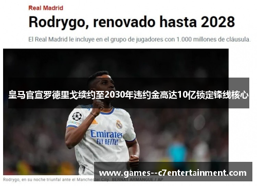 皇马官宣罗德里戈续约至2030年违约金高达10亿锁定锋线核心