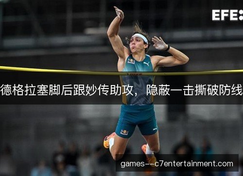 德格拉塞脚后跟妙传助攻，隐蔽一击撕破防线